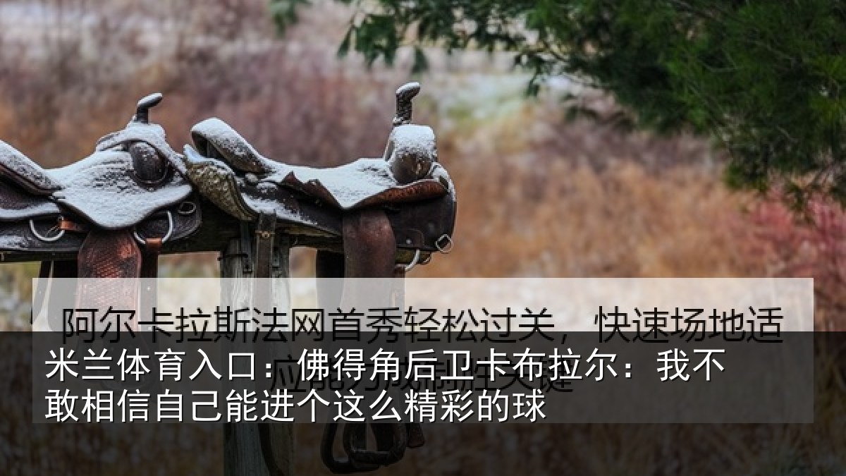 米兰体育入口:佛得角后卫卡布拉尔:我不敢相信自己能进个这么精彩的球