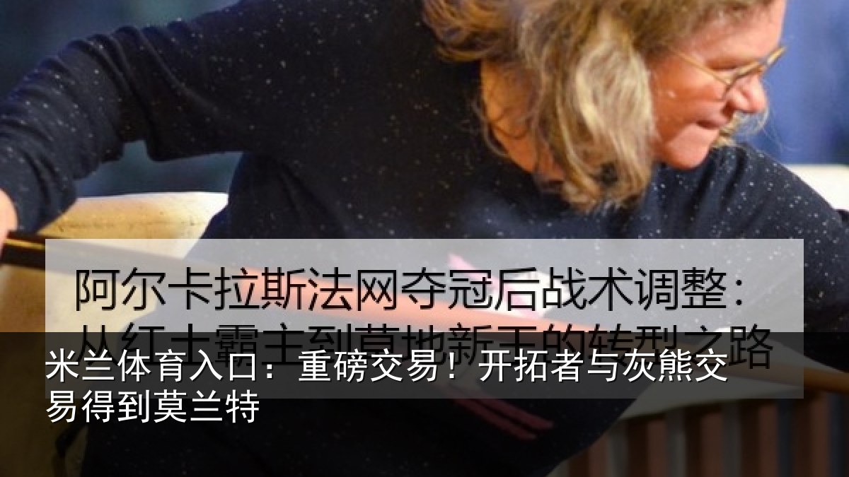米兰体育入口:重磅相关情况交易得到莫兰特