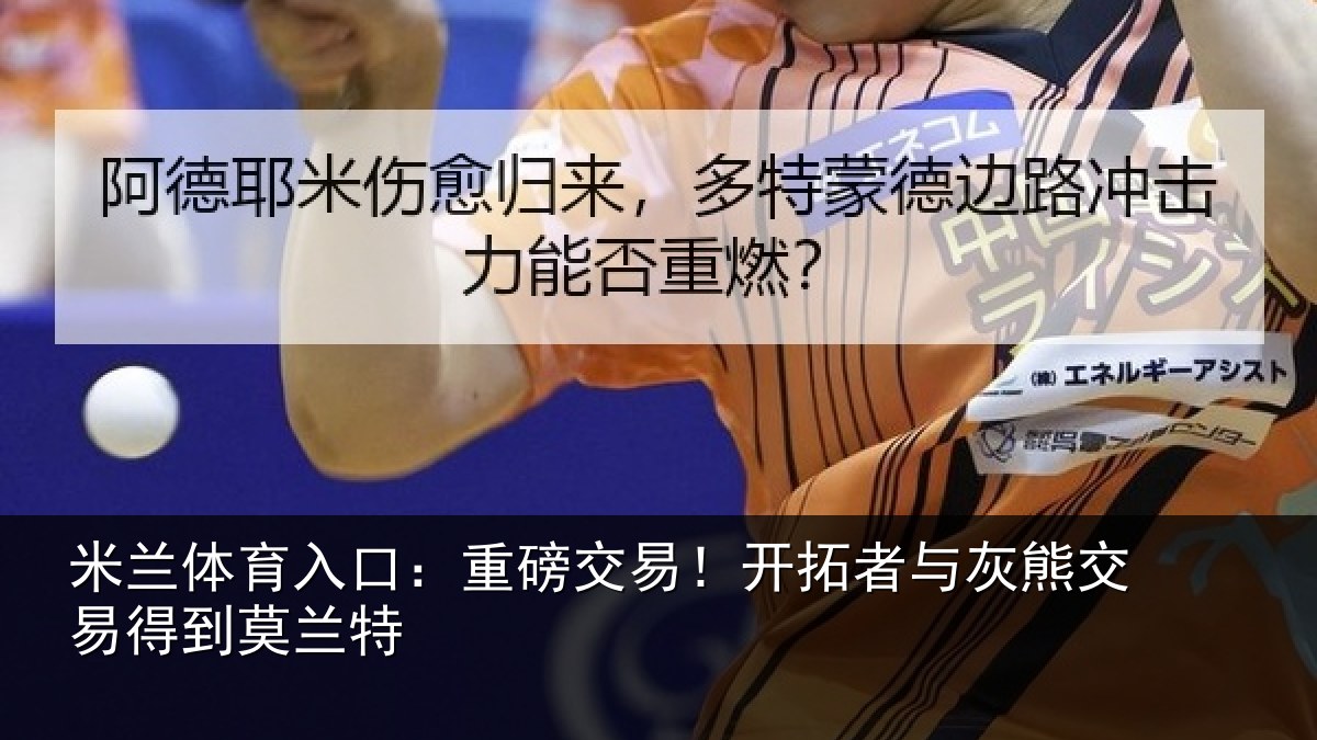 米兰体育入口:重磅相关情况交易得到莫兰特