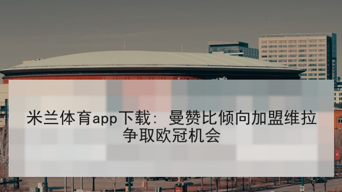 米兰体育app下载: 曼赞比倾向加盟维拉争取欧冠机会