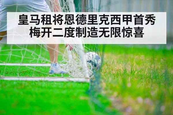 皇马租将恩德里克西甲首秀梅开二度制造无限惊喜