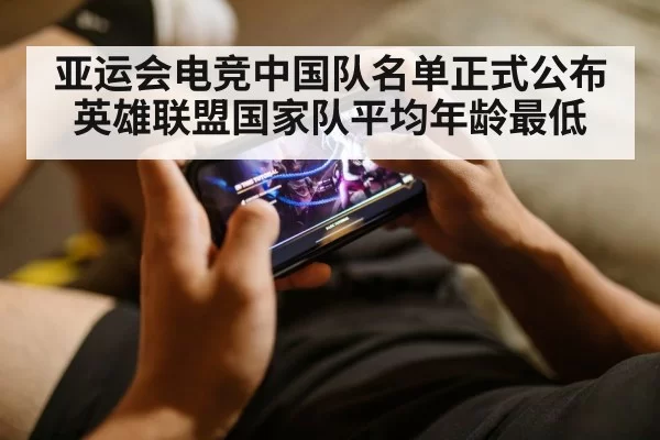 亚运会电竞中国队名单正式公布英雄联盟国家队平均年龄最低