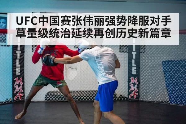UFC中国赛张伟丽强势降服对手 草量级统治延续再创历史新篇章