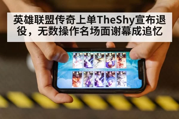 英雄联盟传奇上单TheShy宣布退役，无数操作名场面谢幕成追忆