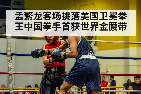 孟繁龙客场挑落美国卫冕拳王中国拳手首获世界金腰带