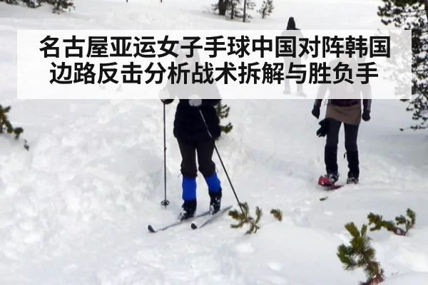 名古屋亚运女子手球中国对阵韩国边路反击分析战术拆解与胜负手