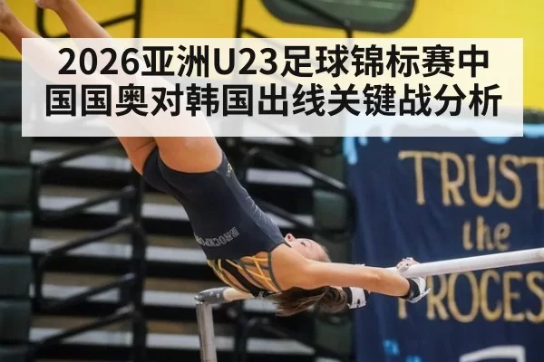 2026亚洲U23足球锦标赛中国国奥对韩国出线关键战分析